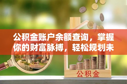 轮台公积金账户余额查询，掌握你的财富脉搏，轻松规划未来