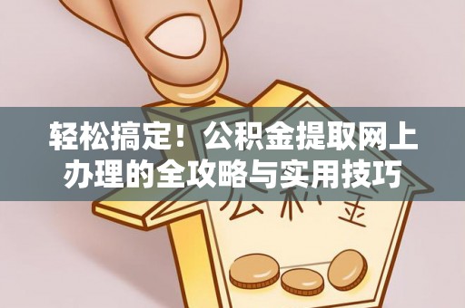 轮台轻松搞定！公积金提取网上办理的全攻略与实用技巧