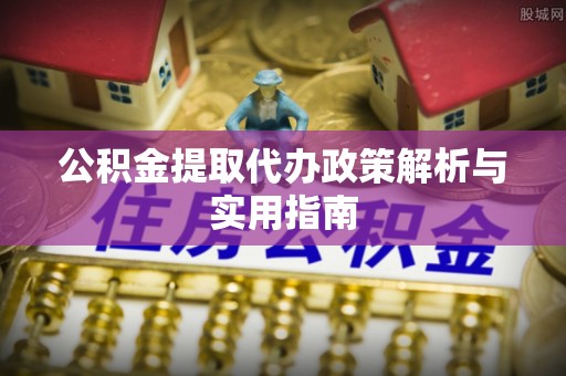 轮台公积金提取代办政策解析与实用指南