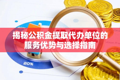 轮台揭秘公积金提取代办单位的服务优势与选择指南