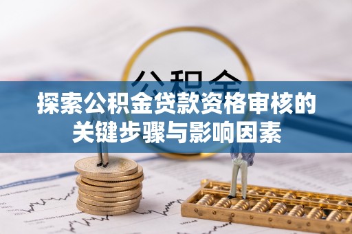 轮台探索公积金贷款资格审核的关键步骤与影响因素