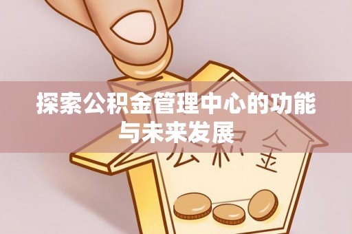 轮台探索公积金管理中心的功能与未来发展