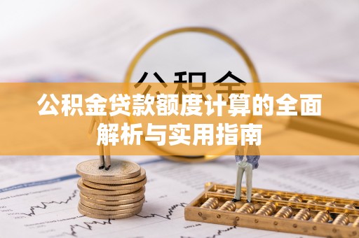 轮台公积金贷款额度计算的全面解析与实用指南