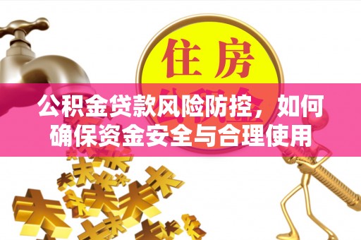 轮台公积金贷款风险防控，如何确保资金安全与合理使用