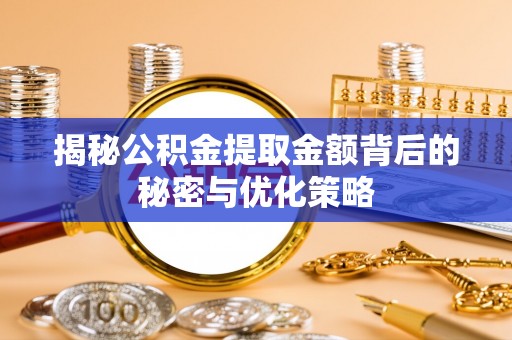 轮台揭秘公积金提取金额背后的秘密与优化策略