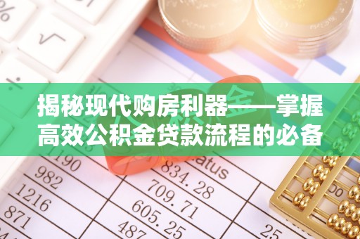 轮台揭秘现代购房利器——掌握高效公积金贷款流程的必备指南