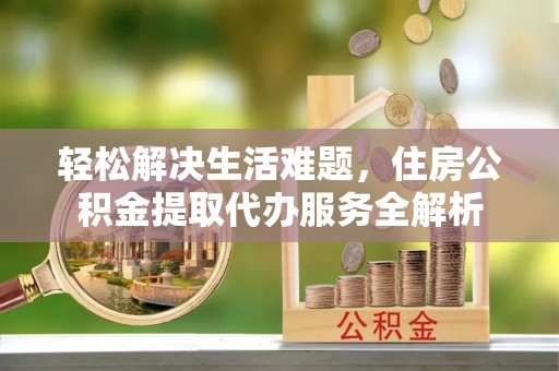 轮台轻松解决生活难题，住房公积金提取代办服务全解析