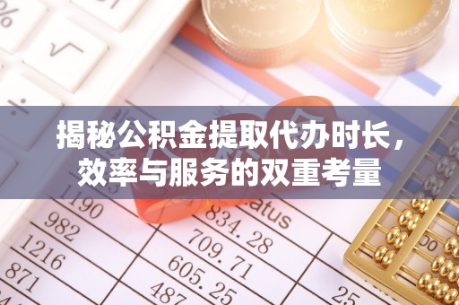 轮台揭秘公积金提取代办时长，效率与服务的双重考量