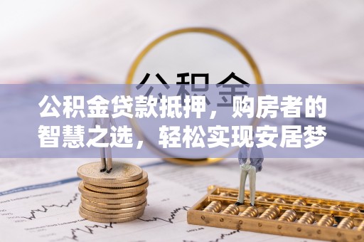 轮台公积金贷款抵押，购房者的智慧之选，轻松实现安居梦想