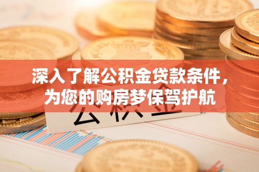 轮台深入了解公积金贷款条件，为您的购房梦保驾护航