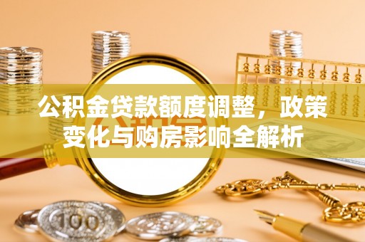 轮台公积金贷款额度调整，政策变化与购房影响全解析