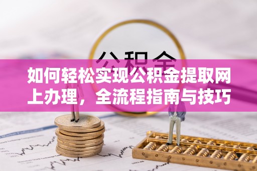 轮台如何轻松实现公积金提取网上办理，全流程指南与技巧