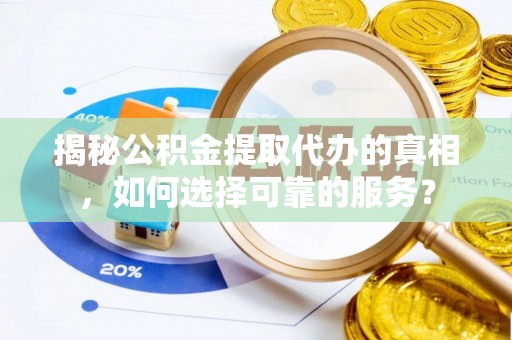 轮台揭秘公积金提取代办的真相，如何选择可靠的服务？