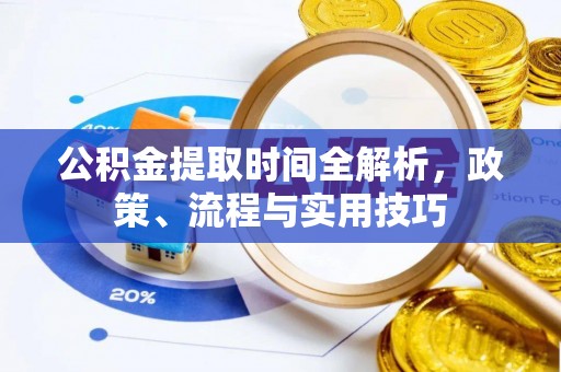 轮台公积金提取时间全解析，政策、流程与实用技巧