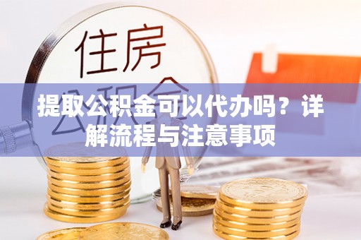 轮台提取公积金可以代办吗？详解流程与注意事项