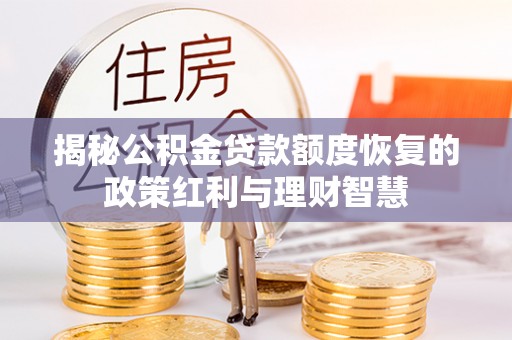 轮台揭秘公积金贷款额度恢复的政策红利与理财智慧