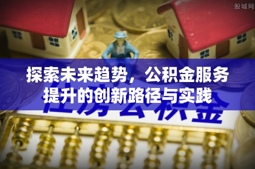 轮台探索未来趋势，公积金服务提升的创新路径与实践