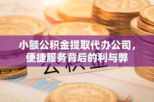 轮台小额公积金提取代办公司，便捷服务背后的利与弊