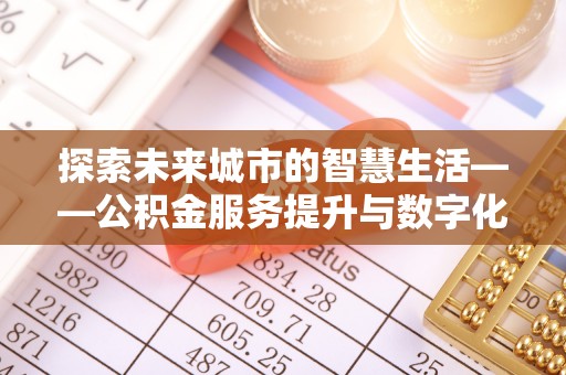 轮台探索未来城市的智慧生活——公积金服务提升与数字化转型的深度结合