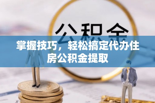 轮台掌握技巧，轻松搞定代办住房公积金提取