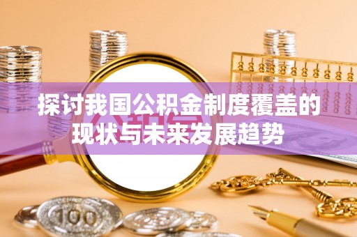 轮台探讨我国公积金制度覆盖的现状与未来发展趋势