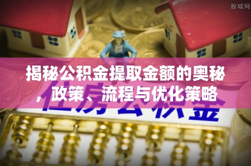 轮台揭秘公积金提取金额的奥秘，政策、流程与优化策略