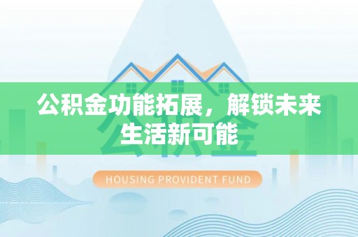 轮台公积金功能拓展，解锁未来生活新可能