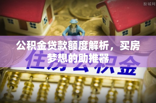 轮台公积金贷款额度解析，买房梦想的助推器