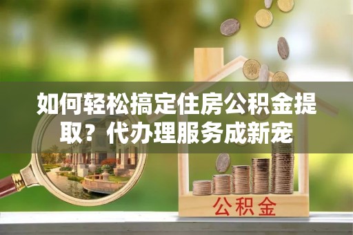 轮台如何轻松搞定住房公积金提取？代办理服务成新宠