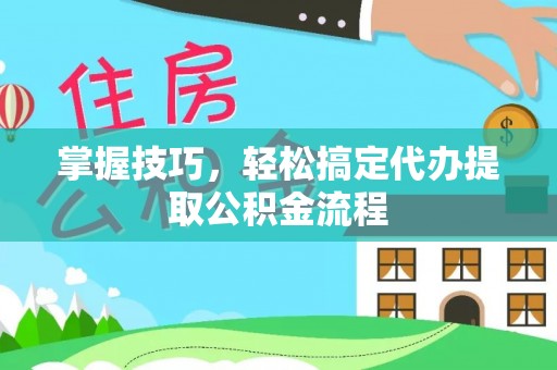 轮台掌握技巧，轻松搞定代办提取公积金流程