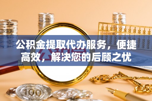 轮台公积金提取代办服务，便捷高效，解决您的后顾之忧