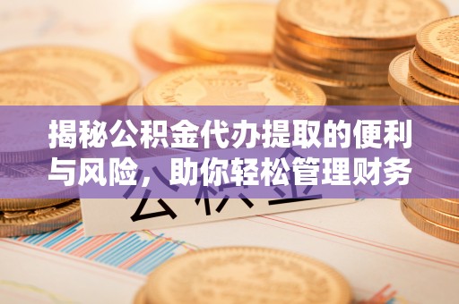 轮台揭秘公积金代办提取的便利与风险，助你轻松管理财务未来