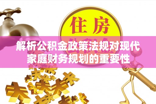 轮台解析公积金政策法规对现代家庭财务规划的重要性
