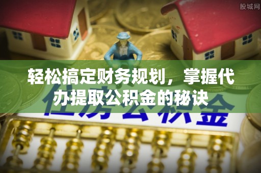 轮台轻松搞定财务规划，掌握代办提取公积金的秘诀