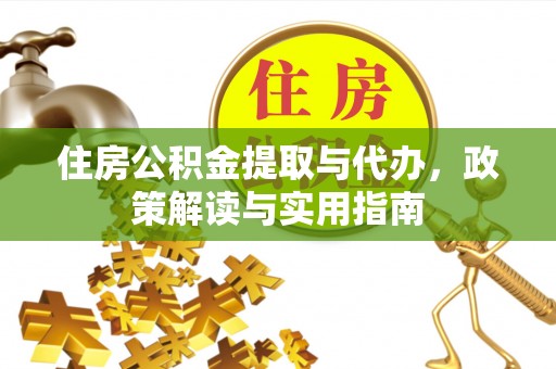 轮台住房公积金提取与代办，政策解读与实用指南