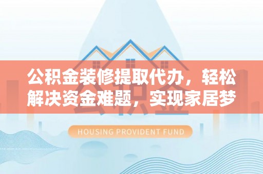 轮台公积金装修提取代办，轻松解决资金难题，实现家居梦想