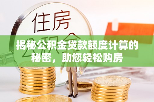 轮台揭秘公积金贷款额度计算的秘密，助您轻松购房