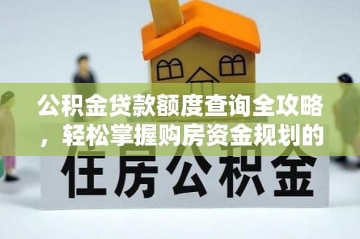 轮台公积金贷款额度查询全攻略，轻松掌握购房资金规划的关键