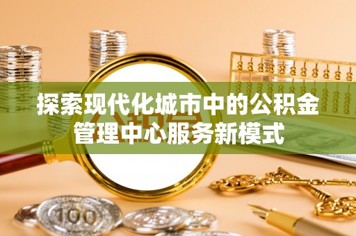轮台探索现代化城市中的公积金管理中心服务新模式