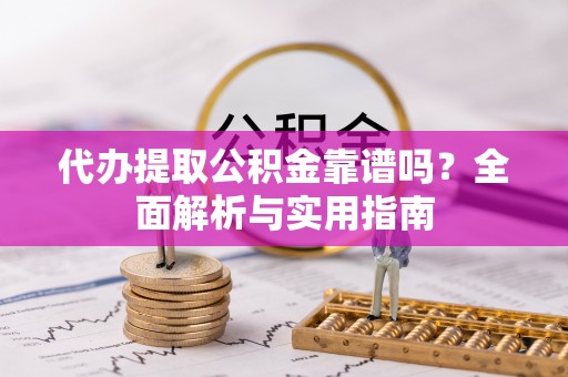 轮台代办提取公积金靠谱吗？全面解析与实用指南