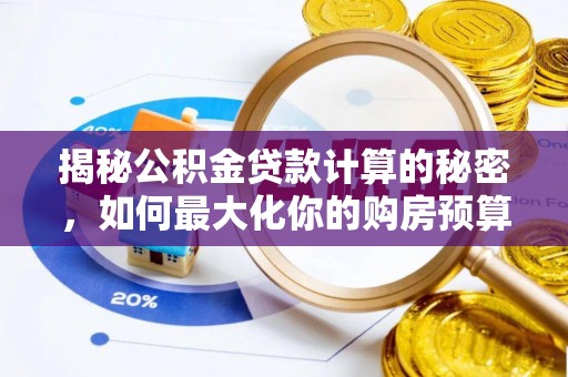 轮台揭秘公积金贷款计算的秘密，如何最大化你的购房预算