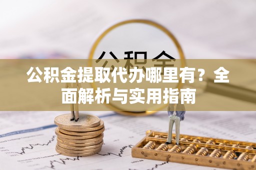轮台公积金提取代办哪里有？全面解析与实用指南