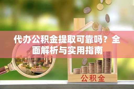 轮台代办公积金提取可靠吗？全面解析与实用指南