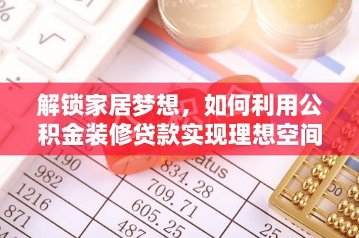 轮台解锁家居梦想，如何利用公积金装修贷款实现理想空间