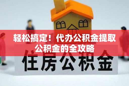 轮台轻松搞定！代办公积金提取公积金的全攻略