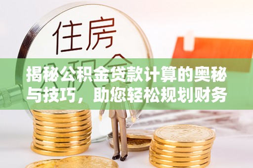 轮台揭秘公积金贷款计算的奥秘与技巧，助您轻松规划财务未来
