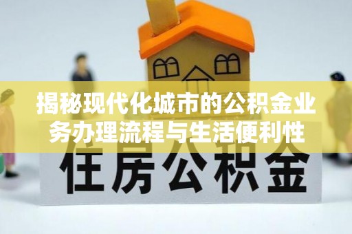 轮台揭秘现代化城市的公积金业务办理流程与生活便利性