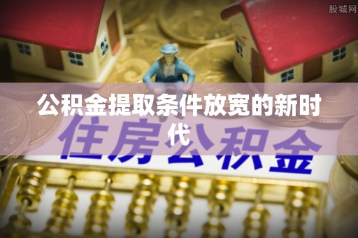 轮台公积金提取条件放宽的新时代