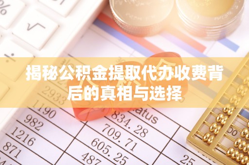 轮台揭秘公积金提取代办收费背后的真相与选择