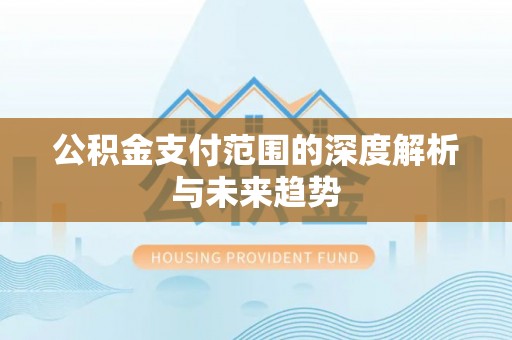 轮台公积金支付范围的深度解析与未来趋势